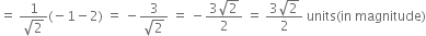 equals space fraction numerator 1 over denominator square root of 2 end fraction left parenthesis negative 1 minus 2 right parenthesis space equals space minus fraction numerator 3 over denominator square root of 2 end fraction space equals space minus fraction numerator 3 square root of 2 over denominator 2 end fraction space equals space fraction numerator 3 square root of 2 over denominator 2 end fraction space units left parenthesis in space magnitude right parenthesis