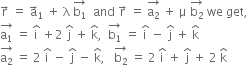 straight r with rightwards arrow on top space equals space straight a with rightwards arrow on top subscript 1 space plus space straight lambda space stack straight b subscript 1 with rightwards arrow on top space space and space straight r with rightwards arrow on top space equals space stack straight a subscript 2 with rightwards arrow on top space plus space straight mu space stack straight b subscript 2 with rightwards arrow on top space we space get comma
stack straight a subscript 1 with rightwards arrow on top space equals space straight i with hat on top space plus 2 space straight j with hat on top space plus space straight k with hat on top comma space space stack straight b subscript 1 with rightwards arrow on top space equals space straight i with hat on top space minus space straight j with hat on top space plus space straight k with hat on top
stack straight a subscript 2 with rightwards arrow on top space equals space 2 space straight i with hat on top space minus space straight j with hat on top space minus space straight k with hat on top comma space space space stack straight b subscript 2 with rightwards arrow on top space equals space 2 space straight i with hat on top space plus space straight j with hat on top space plus space 2 space straight k with hat on top