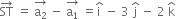 ST with rightwards arrow on top space equals space stack straight a subscript 2 with rightwards arrow on top space minus space stack straight a subscript 1 with rightwards arrow on top space equals straight i with hat on top space minus space 3 space straight j with hat on top space minus space 2 space straight k with hat on top