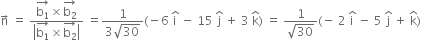 straight n with rightwards arrow on top space equals space fraction numerator stack straight b subscript 1 with rightwards arrow on top cross times stack straight b subscript 2 with rightwards arrow on top over denominator open vertical bar stack straight b subscript 1 with rightwards arrow on top cross times stack straight b subscript 2 with rightwards arrow on top close vertical bar end fraction space equals fraction numerator 1 over denominator 3 square root of 30 end fraction left parenthesis negative 6 space straight i with hat on top space minus space 15 space straight j with hat on top space plus space 3 space straight k with hat on top right parenthesis space equals space fraction numerator 1 over denominator square root of 30 end fraction left parenthesis negative space 2 space straight i with hat on top space minus space 5 space straight j with hat on top space plus space straight k with hat on top right parenthesis