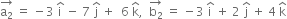 stack straight a subscript 2 with rightwards arrow on top space equals space minus 3 space straight i with hat on top space minus space 7 space straight j with hat on top space plus space space 6 space straight k with hat on top comma space space stack straight b subscript 2 with rightwards arrow on top space equals space minus 3 space straight i with hat on top space plus space 2 space straight j with hat on top space plus space 4 space straight k with hat on top