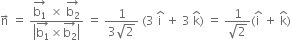 straight n with rightwards arrow on top space equals space fraction numerator stack straight b subscript 1 with rightwards arrow on top space cross times space stack straight b subscript 2 with rightwards arrow on top over denominator open vertical bar stack straight b subscript 1 with rightwards arrow on top cross times stack straight b subscript 2 with rightwards arrow on top close vertical bar end fraction space equals space fraction numerator 1 over denominator 3 square root of 2 end fraction space left parenthesis 3 space straight i with hat on top space plus space 3 space straight k with hat on top right parenthesis space equals space fraction numerator 1 over denominator square root of 2 end fraction left parenthesis straight i with hat on top space plus space straight k with hat on top right parenthesis