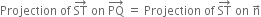 Projection space of space ST with rightwards arrow on top space on space PQ with rightwards arrow on top space equals space Projection space of space ST with rightwards arrow on top space on space straight n with rightwards arrow on top