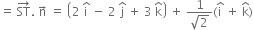 equals space ST with rightwards arrow on top. space straight n with rightwards arrow on top space equals space open parentheses 2 space straight i with hat on top space minus space 2 space straight j with hat on top space plus space 3 space straight k with hat on top close parentheses space plus space fraction numerator 1 over denominator square root of 2 end fraction left parenthesis straight i with hat on top space plus space straight k with hat on top right parenthesis