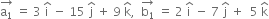 stack straight a subscript 1 with rightwards arrow on top space equals space 3 space straight i with hat on top space minus space 15 space straight j with hat on top space plus space 9 space straight k with hat on top comma space space stack straight b subscript 1 with rightwards arrow on top space equals space 2 space straight i with hat on top space minus space 7 space straight j with hat on top space plus space space 5 space straight k with hat on top