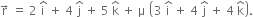 straight r with rightwards arrow on top space equals space 2 space straight i with hat on top space plus space 4 space straight j with hat on top space plus space 5 space straight k with hat on top space plus space straight mu space open parentheses 3 space straight i with hat on top space plus space 4 space straight j with hat on top space plus space 4 space straight k with hat on top close parentheses.