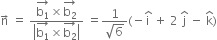 straight n with rightwards arrow on top space equals space fraction numerator stack straight b subscript 1 with rightwards arrow on top cross times stack straight b subscript 2 with rightwards arrow on top over denominator open vertical bar stack straight b subscript 1 with rightwards arrow on top cross times stack straight b subscript 2 with rightwards arrow on top close vertical bar end fraction space equals fraction numerator 1 over denominator square root of 6 end fraction left parenthesis negative straight i with hat on top space plus space 2 space straight j with hat on top space minus space straight k with hat on top right parenthesis