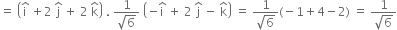 equals space open parentheses straight i with hat on top space plus 2 space straight j with hat on top space plus space 2 space straight k with hat on top close parentheses space. space fraction numerator 1 over denominator square root of 6 end fraction space open parentheses negative straight i with hat on top space plus space 2 space straight j with hat on top space minus space straight k with hat on top close parentheses space equals space fraction numerator 1 over denominator square root of 6 end fraction left parenthesis negative 1 plus 4 minus 2 right parenthesis space equals space fraction numerator 1 over denominator square root of 6 end fraction