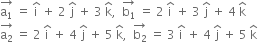 stack straight a subscript 1 with rightwards arrow on top space equals space straight i with hat on top space plus space 2 space straight j with hat on top space plus space 3 space straight k with hat on top comma space space stack straight b subscript 1 with rightwards arrow on top space equals space 2 space straight i with hat on top space plus space 3 space straight j with hat on top space plus space 4 space straight k with hat on top
stack straight a subscript 2 with rightwards arrow on top space equals space 2 space straight i with hat on top space plus space 4 space straight j with hat on top space plus space 5 space straight k with hat on top comma space space stack straight b subscript 2 with rightwards arrow on top space equals space 3 space straight i with hat on top space plus space 4 space straight j with hat on top space plus space 5 space straight k with hat on top