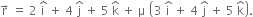 straight r with rightwards arrow on top space equals space 2 space straight i with hat on top space plus space 4 space straight j with hat on top space plus space 5 space straight k with hat on top space plus space straight mu space open parentheses 3 space straight i with hat on top space plus space 4 space straight j with hat on top space plus space 5 space straight k with hat on top close parentheses.