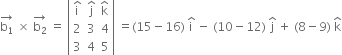 stack straight b subscript 1 with rightwards arrow on top space cross times space stack straight b subscript 2 with rightwards arrow on top space equals space open vertical bar table row cell straight i with hat on top end cell cell straight j with hat on top end cell cell straight k with hat on top end cell row 2 3 4 row 3 4 5 end table close vertical bar space equals left parenthesis 15 minus 16 right parenthesis space straight i with hat on top space minus space left parenthesis 10 minus 12 right parenthesis space straight j with hat on top space plus space left parenthesis 8 minus 9 right parenthesis space straight k with hat on top