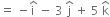 equals space minus straight i with hat on top space minus space 3 space straight j with hat on top space plus space 5 space straight k with hat on top