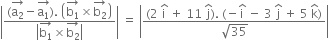 open vertical bar fraction numerator left parenthesis stack straight a subscript 2 with rightwards arrow on top minus stack straight a subscript 1 with rightwards arrow on top right parenthesis. space open parentheses stack straight b subscript 1 with rightwards arrow on top cross times stack straight b subscript 2 with rightwards arrow on top close parentheses over denominator open vertical bar stack straight b subscript 1 with rightwards arrow on top cross times stack straight b subscript 2 with rightwards arrow on top close vertical bar end fraction close vertical bar space equals space open vertical bar fraction numerator left parenthesis 2 space straight i with hat on top space plus space 11 space straight j with hat on top right parenthesis. space left parenthesis negative straight i with hat on top space minus space 3 space straight j with hat on top space plus space 5 space straight k with hat on top right parenthesis over denominator square root of 35 end fraction close vertical bar