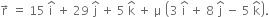 straight r with rightwards arrow on top space equals space 15 space straight i with hat on top space plus space 29 space straight j with hat on top space plus space 5 space straight k with hat on top space plus space straight mu space open parentheses 3 space straight i with hat on top space plus space 8 space straight j with hat on top space minus space 5 space straight k with hat on top close parentheses.