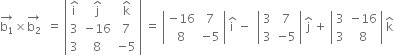 stack straight b subscript 1 with rightwards arrow on top cross times stack straight b subscript 2 with rightwards arrow on top space space equals space open vertical bar table row cell straight i with hat on top end cell cell straight j with hat on top end cell cell straight k with hat on top end cell row 3 cell negative 16 end cell 7 row 3 8 cell negative 5 end cell end table close vertical bar space equals space open vertical bar table row cell negative 16 end cell 7 row 8 cell negative 5 end cell end table close vertical bar space straight i with hat on top space minus space space open vertical bar table row 3 7 row 3 cell negative 5 end cell end table close vertical bar space straight j with hat on top space plus space open vertical bar table row 3 cell negative 16 end cell row 3 8 end table close vertical bar space straight k with hat on top