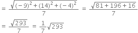 equals space fraction numerator square root of left parenthesis negative 9 right parenthesis squared plus left parenthesis 14 right parenthesis squared plus left parenthesis negative 4 right parenthesis squared end root over denominator 7 end fraction space equals space fraction numerator square root of 81 plus 196 plus 16 end root over denominator 7 end fraction
equals space fraction numerator square root of 293 over denominator 7 end fraction space equals space 1 over 7 square root of 293