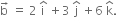 straight b with rightwards arrow on top space equals space 2 space straight i with hat on top space plus 3 space straight j with hat on top space plus 6 space straight k with hat on top.