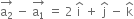 stack straight a subscript 2 with rightwards arrow on top space minus space stack straight a subscript 1 with rightwards arrow on top space equals space 2 space straight i with hat on top space plus space straight j with hat on top space minus space straight k with hat on top