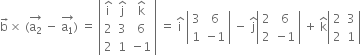 straight b with rightwards arrow on top cross times space left parenthesis stack straight a subscript 2 with rightwards arrow on top space minus space stack straight a subscript 1 with rightwards arrow on top right parenthesis space equals space open vertical bar table row cell straight i with hat on top end cell cell straight j with hat on top end cell cell straight k with hat on top end cell row 2 3 6 row 2 1 cell negative 1 end cell end table close vertical bar space equals space straight i with hat on top space open vertical bar table row 3 6 row 1 cell negative 1 end cell end table close vertical bar space minus space straight j with hat on top open vertical bar table row 2 6 row 2 cell negative 1 end cell end table close vertical bar space plus space straight k with hat on top open vertical bar table row 2 3 row 2 1 end table close vertical bar