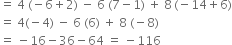 equals space 4 space left parenthesis negative 6 plus 2 right parenthesis space minus space 6 space left parenthesis 7 minus 1 right parenthesis space plus space 8 thin space left parenthesis negative 14 plus 6 right parenthesis
equals space 4 left parenthesis negative 4 right parenthesis space minus space 6 space left parenthesis 6 right parenthesis space plus space 8 space left parenthesis negative 8 right parenthesis
equals space minus 16 minus 36 minus 64 space equals space minus 116
