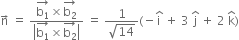 straight n with rightwards arrow on top space equals space fraction numerator stack straight b subscript 1 with rightwards arrow on top cross times stack straight b subscript 2 with rightwards arrow on top over denominator open vertical bar stack straight b subscript 1 with rightwards arrow on top cross times stack straight b subscript 2 with rightwards arrow on top close vertical bar end fraction space equals space fraction numerator 1 over denominator square root of 14 end fraction left parenthesis negative straight i with hat on top space plus space 3 space straight j with hat on top space plus space 2 space straight k with hat on top right parenthesis