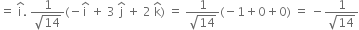 equals space straight i with hat on top. space fraction numerator 1 over denominator square root of 14 end fraction left parenthesis negative straight i with hat on top space plus space 3 space straight j with hat on top space plus space 2 space straight k with hat on top right parenthesis space equals space fraction numerator 1 over denominator square root of 14 end fraction left parenthesis negative 1 plus 0 plus 0 right parenthesis space equals space minus fraction numerator 1 over denominator square root of 14 end fraction