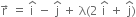 straight r with rightwards arrow on top space equals space straight i with hat on top space minus space straight j with hat on top space plus space straight lambda left parenthesis 2 space straight i with hat on top space plus space straight j with hat on top right parenthesis