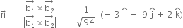 straight n with rightwards arrow on top space equals space fraction numerator stack straight b subscript 1 with rightwards arrow on top cross times stack straight b subscript 2 with rightwards arrow on top over denominator open vertical bar stack straight b subscript 1 with rightwards arrow on top cross times stack straight b subscript 2 with rightwards arrow on top close vertical bar end fraction space equals space fraction numerator 1 over denominator square root of 94 end fraction space left parenthesis negative space 3 space straight i with hat on top space minus space space 9 space straight j with hat on top space plus space 2 space straight k with hat on top right parenthesis