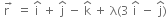 straight r with space rightwards arrow on top space equals space straight i with hat on top space plus space straight j with hat on top space minus space straight k with hat on top space plus space straight lambda left parenthesis 3 space straight i with hat on top space minus space straight j with hat on top right parenthesis