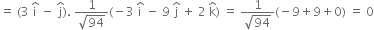 equals space left parenthesis 3 space straight i with hat on top space minus space straight j with hat on top right parenthesis. space fraction numerator 1 over denominator square root of 94 end fraction left parenthesis negative 3 space straight i with hat on top space minus space 9 space straight j with hat on top space plus space 2 space straight k with hat on top right parenthesis space equals space fraction numerator 1 over denominator square root of 94 end fraction left parenthesis negative 9 plus 9 plus 0 right parenthesis space equals space 0