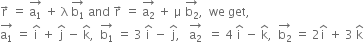 straight r with rightwards arrow on top space equals space stack straight a subscript 1 with rightwards arrow on top space plus space straight lambda space stack straight b subscript 1 with rightwards arrow on top space and space straight r with rightwards arrow on top space equals space stack straight a subscript 2 with rightwards arrow on top space plus space straight mu space stack straight b subscript 2 with rightwards arrow on top comma space space we space get comma
stack straight a subscript 1 with rightwards arrow on top space equals space straight i with hat on top space plus space straight j with hat on top space minus space straight k with hat on top comma space space stack straight b subscript 1 with rightwards arrow on top space equals space 3 space straight i with hat on top space minus space straight j with hat on top comma space space space stack straight a subscript 2 with rightwards arrow on top space space equals space 4 space straight i with hat on top space minus space straight k with hat on top comma space space stack straight b subscript 2 with rightwards arrow on top space equals space 2 straight i with hat on top space plus space 3 space straight k with hat on top