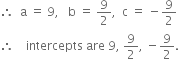 therefore space space straight a space equals space 9 comma space space space straight b space equals space 9 over 2 comma space space straight c space equals space minus 9 over 2
therefore space space space space intercepts space are space 9 comma space 9 over 2 comma space minus 9 over 2.