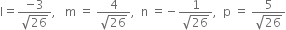 straight l equals fraction numerator negative 3 over denominator square root of 26 end fraction comma space space space straight m space equals space fraction numerator 4 over denominator square root of 26 end fraction comma space space straight n space equals negative fraction numerator 1 over denominator square root of 26 end fraction comma space space straight p space equals space fraction numerator 5 over denominator square root of 26 end fraction