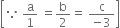 open square brackets because space straight a over 1 space equals straight b over 2 equals space fraction numerator straight c over denominator negative 3 end fraction close square brackets