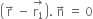 open parentheses straight r with rightwards arrow on top space minus space stack straight r subscript 1 with rightwards arrow on top close parentheses. space straight n with rightwards arrow on top space equals space 0