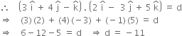 therefore space space space space open parentheses 3 space straight i with hat on top space plus space 4 space straight j with hat on top space minus space straight k with hat on top close parentheses space. space open parentheses 2 space straight i with hat on top space minus space space 3 space straight j with hat on top space plus space 5 space straight k with hat on top close parentheses space equals space straight d
rightwards double arrow space space space space left parenthesis 3 right parenthesis thin space left parenthesis 2 right parenthesis space plus space left parenthesis 4 right parenthesis thin space left parenthesis negative 3 right parenthesis space plus space left parenthesis negative 1 right parenthesis thin space left parenthesis 5 right parenthesis space equals space straight d
rightwards double arrow space space space space 6 minus 12 minus 5 space equals space straight d space space space space rightwards double arrow space straight d space equals space minus 11