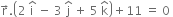 straight r with rightwards arrow on top. open parentheses 2 space straight i with hat on top space minus space 3 space straight j with hat on top space plus space 5 space straight k with hat on top close parentheses plus 11 space equals space 0 space