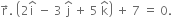 straight r with rightwards arrow on top. space open parentheses 2 straight i with hat on top space minus space 3 space straight j with hat on top space plus space 5 space straight k with hat on top close parentheses space plus space 7 space equals space 0.