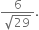 fraction numerator 6 over denominator square root of 29 end fraction.