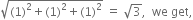 square root of left parenthesis 1 right parenthesis squared plus left parenthesis 1 right parenthesis squared plus left parenthesis 1 right parenthesis squared end root space equals space square root of 3 comma space space we space get comma