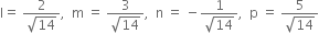 straight l equals space fraction numerator 2 over denominator square root of 14 end fraction comma space space straight m space equals space fraction numerator 3 over denominator square root of 14 end fraction comma space space straight n space equals space minus fraction numerator 1 over denominator square root of 14 end fraction comma space space straight p space equals space fraction numerator 5 over denominator square root of 14 end fraction