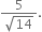 fraction numerator 5 over denominator square root of 14 end fraction.