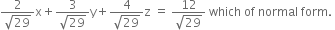 fraction numerator 2 over denominator square root of 29 end fraction straight x plus fraction numerator 3 over denominator square root of 29 end fraction straight y plus fraction numerator 4 over denominator square root of 29 end fraction straight z space equals space fraction numerator 12 over denominator square root of 29 end fraction space which space of space normal space form. space