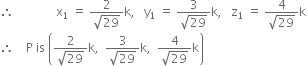 therefore space space space space space space space space space space space space space space straight x subscript 1 space equals space fraction numerator 2 over denominator square root of 29 end fraction straight k comma space space space straight y subscript 1 space equals space fraction numerator 3 over denominator square root of 29 end fraction straight k comma space space space straight z subscript 1 space equals space fraction numerator 4 over denominator square root of 29 end fraction straight k
therefore space space space space straight P space is space open parentheses fraction numerator 2 over denominator square root of 29 end fraction straight k comma space space fraction numerator 3 over denominator square root of 29 end fraction straight k comma space space fraction numerator 4 over denominator square root of 29 end fraction straight k close parentheses