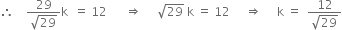 therefore space space space space fraction numerator 29 over denominator square root of 29 end fraction straight k space space equals space 12 space space space space space space rightwards double arrow space space space space space square root of 29 space straight k space equals space 12 space space space space space rightwards double arrow space space space space space straight k space equals space space fraction numerator 12 over denominator square root of 29 end fraction