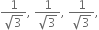 fraction numerator 1 over denominator square root of 3 end fraction comma space fraction numerator 1 over denominator square root of 3 end fraction comma space fraction numerator 1 over denominator square root of 3 end fraction comma