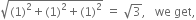 square root of left parenthesis 1 right parenthesis squared plus left parenthesis 1 right parenthesis squared plus left parenthesis 1 right parenthesis squared end root space equals space square root of 3 comma space space space we space get comma