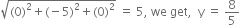 square root of left parenthesis 0 right parenthesis squared plus left parenthesis negative 5 right parenthesis squared plus left parenthesis 0 right parenthesis squared end root space equals space 5 comma space we space get comma space space straight y space equals space 8 over 5