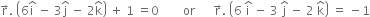 straight r with rightwards arrow on top. space open parentheses 6 straight i with hat on top space minus space 3 straight j with hat on top space minus space 2 straight k with hat on top close parentheses space plus space 1 space equals 0 space space space space space space space space or space space space space space space straight r with rightwards arrow on top. space open parentheses 6 space straight i with hat on top space minus space 3 space straight j with hat on top space minus space 2 space straight k with hat on top close parentheses space equals space minus 1