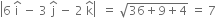 open vertical bar 6 space straight i with hat on top space minus space 3 space straight j with hat on top space minus space 2 space straight k with hat on top close vertical bar space space equals space square root of 36 plus 9 plus 4 end root space equals space 7